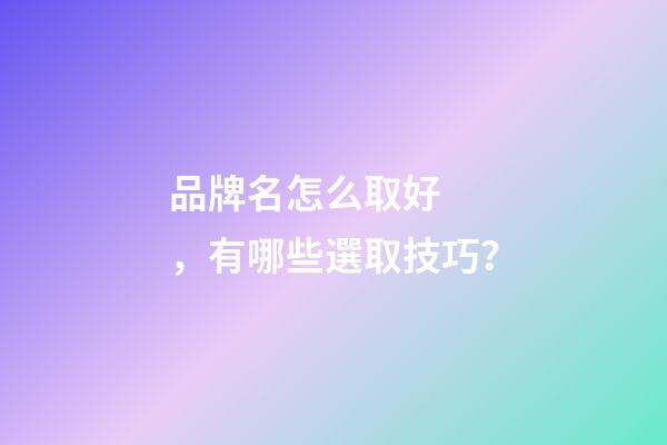 品牌名怎么取好，有哪些選取技巧？